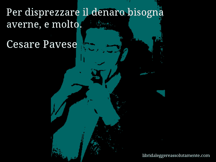 Aforisma di Cesare Pavese : Per disprezzare il denaro bisogna averne, e molto.