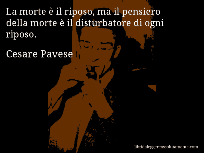 Aforisma di Cesare Pavese : La morte è il riposo, ma il pensiero della morte è il disturbatore di ogni riposo.