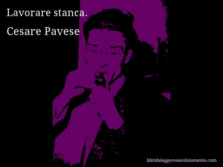 Aforisma di Cesare Pavese : Lavorare stanca.