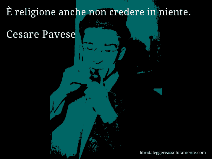 Aforisma di Cesare Pavese : È religione anche non credere in niente.