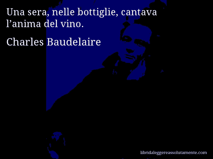 Aforisma di Charles Baudelaire : Una sera, nelle bottiglie, cantava l’anima del vino.