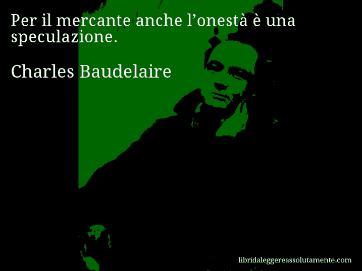 Aforisma di Charles Baudelaire : Per il mercante anche l’onestà è una speculazione.