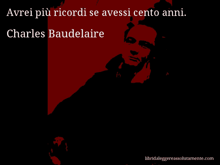 Aforisma di Charles Baudelaire : Avrei più ricordi se avessi cento anni.