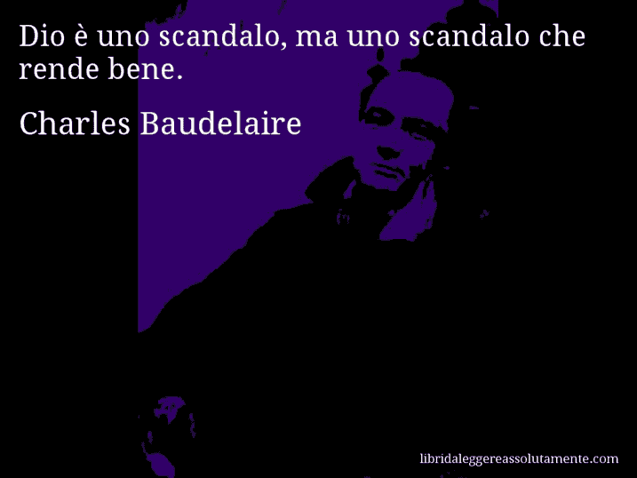 Aforisma di Charles Baudelaire : Dio è uno scandalo, ma uno scandalo che rende bene.