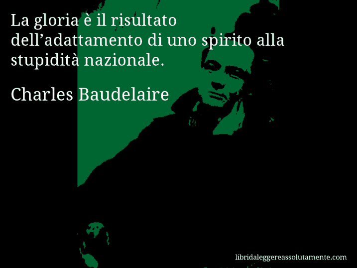 Aforisma di Charles Baudelaire : La gloria è il risultato dell’adattamento di uno spirito alla stupidità nazionale.