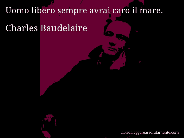 Aforisma di Charles Baudelaire : Uomo libero sempre avrai caro il mare.