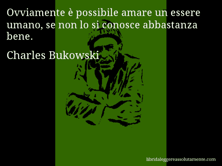 Aforisma di Charles Bukowski : Ovviamente è possibile amare un essere umano, se non lo si conosce abbastanza bene.