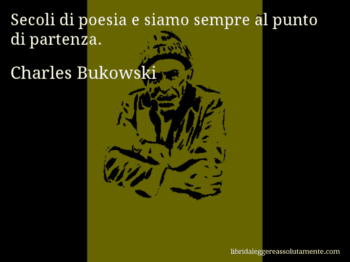 Aforisma di Charles Bukowski : Secoli di poesia e siamo sempre al punto di partenza.