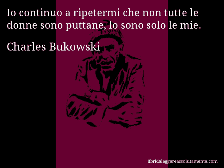 Aforisma di Charles Bukowski : Io continuo a ripetermi che non tutte le donne sono puttane, lo sono solo le mie.