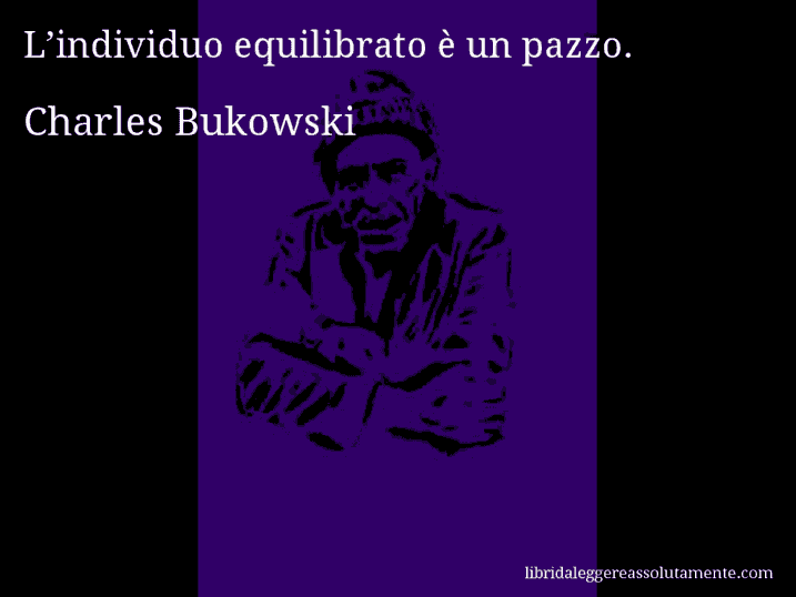 Aforisma di Charles Bukowski : L’individuo equilibrato è un pazzo.