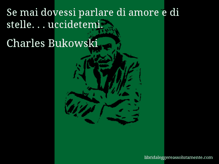 Aforisma di Charles Bukowski : Se mai dovessi parlare di amore e di stelle. . . uccidetemi.
