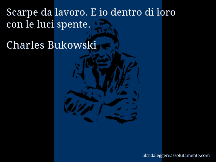 Aforisma di Charles Bukowski : Scarpe da lavoro. E io dentro di loro con le luci spente.