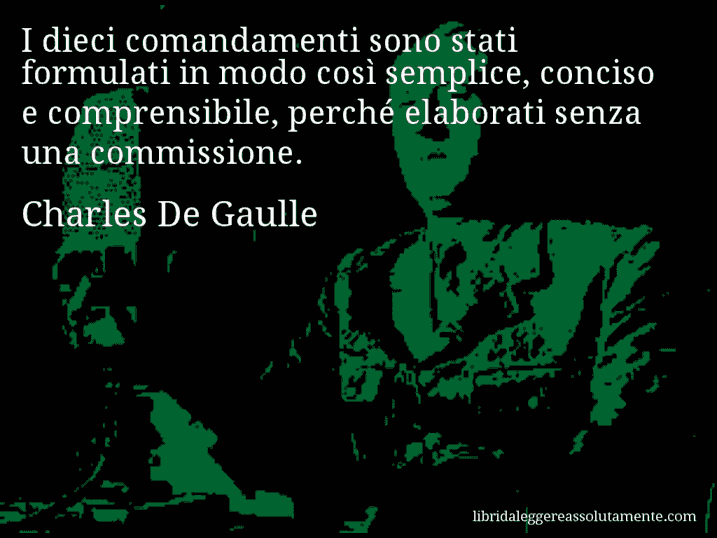 Aforisma di Charles De Gaulle : I dieci comandamenti sono stati formulati in modo così semplice, conciso e comprensibile, perché elaborati senza una commissione.