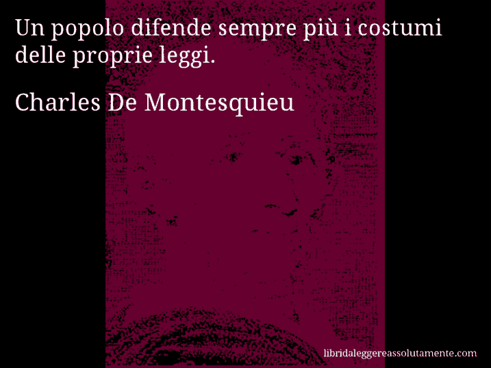 Aforisma di Charles De Montesquieu : Un popolo difende sempre più i costumi delle proprie leggi.