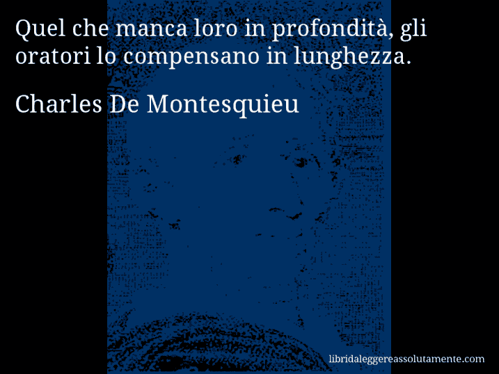 Aforisma di Charles De Montesquieu : Quel che manca loro in profondità, gli oratori lo compensano in lunghezza.