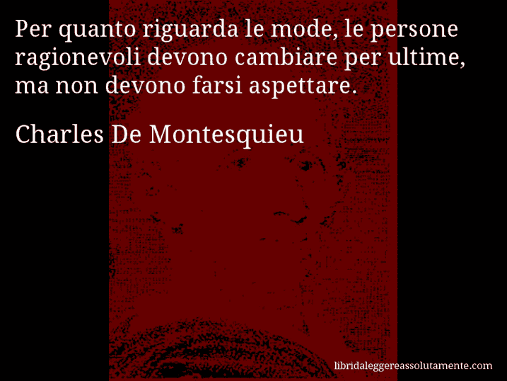 Aforisma di Charles De Montesquieu : Per quanto riguarda le mode, le persone ragionevoli devono cambiare per ultime, ma non devono farsi aspettare.