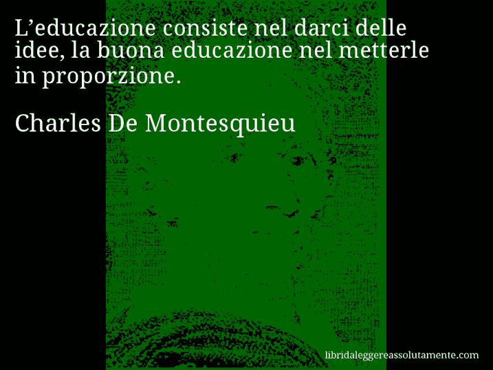 Aforisma di Charles De Montesquieu : L’educazione consiste nel darci delle idee, la buona educazione nel metterle in proporzione.