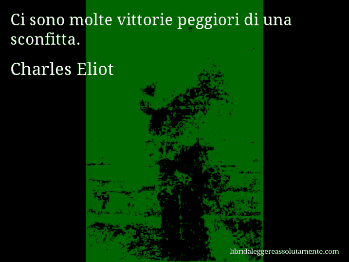 Aforisma di Charles Eliot : Ci sono molte vittorie peggiori di una sconfitta.