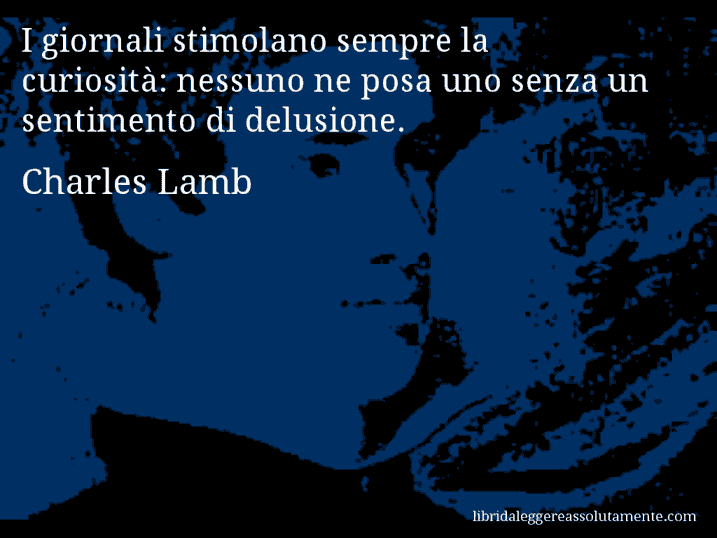 Aforisma di Charles Lamb : I giornali stimolano sempre la curiosità: nessuno ne posa uno senza un sentimento di delusione.