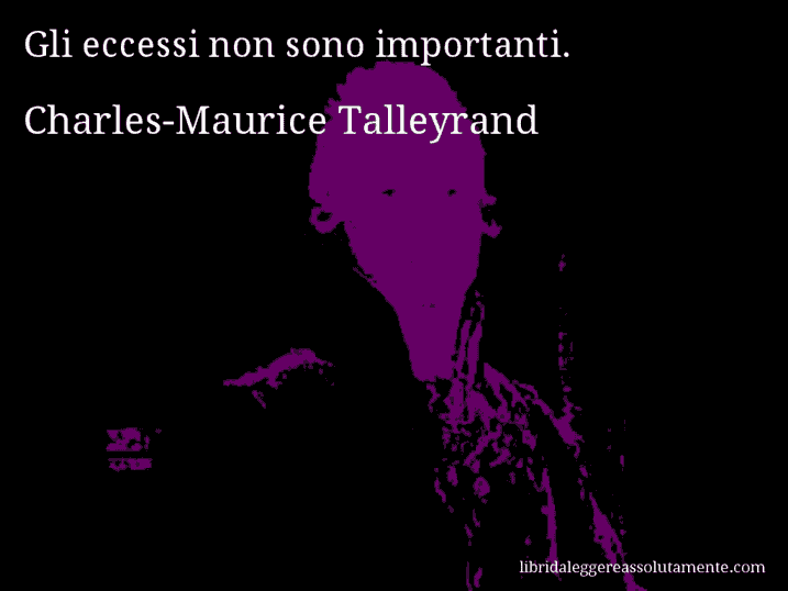 Aforisma di Charles-Maurice Talleyrand : Gli eccessi non sono importanti.