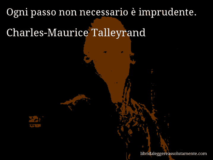 Aforisma di Charles-Maurice Talleyrand : Ogni passo non necessario è imprudente.