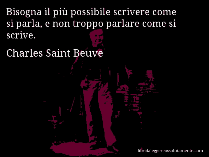 Aforisma di Charles Saint Beuve : Bisogna il più possibile scrivere come si parla, e non troppo parlare come si scrive.