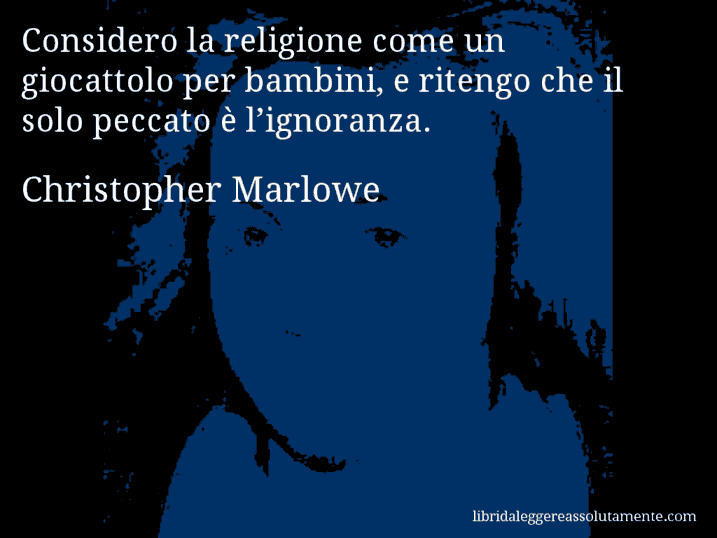 Aforisma di Christopher Marlowe : Considero la religione come un giocattolo per bambini, e ritengo che il solo peccato è l’ignoranza.