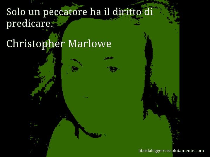 Aforisma di Christopher Marlowe : Solo un peccatore ha il diritto di predicare.