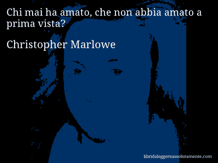 Aforisma di Christopher Marlowe : Chi mai ha amato, che non abbia amato a prima vista?