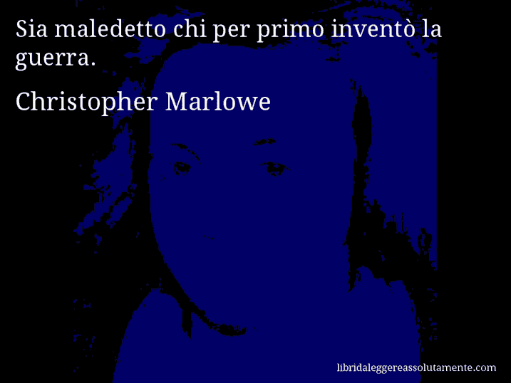 Aforisma di Christopher Marlowe : Sia maledetto chi per primo inventò la guerra.