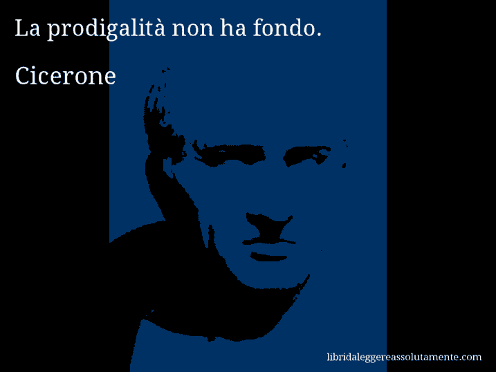 Aforisma di Cicerone : La prodigalità non ha fondo.