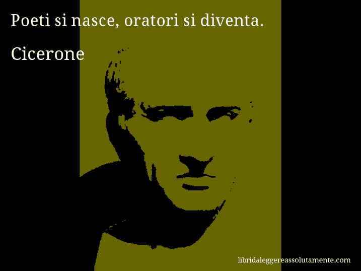 Aforisma di Cicerone : Poeti si nasce, oratori si diventa.
