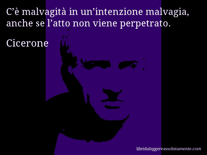 Aforisma di Cicerone : C’è malvagità in un’intenzione malvagia, anche se l’atto non viene perpetrato.