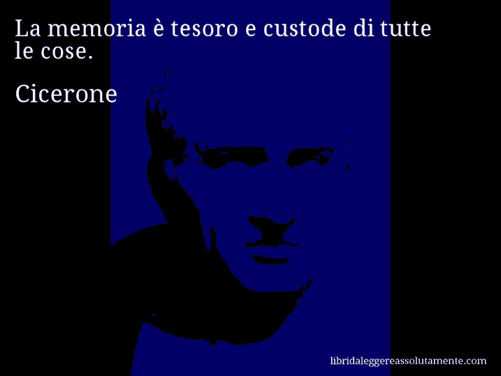 Aforisma di Cicerone : La memoria è tesoro e custode di tutte le cose.