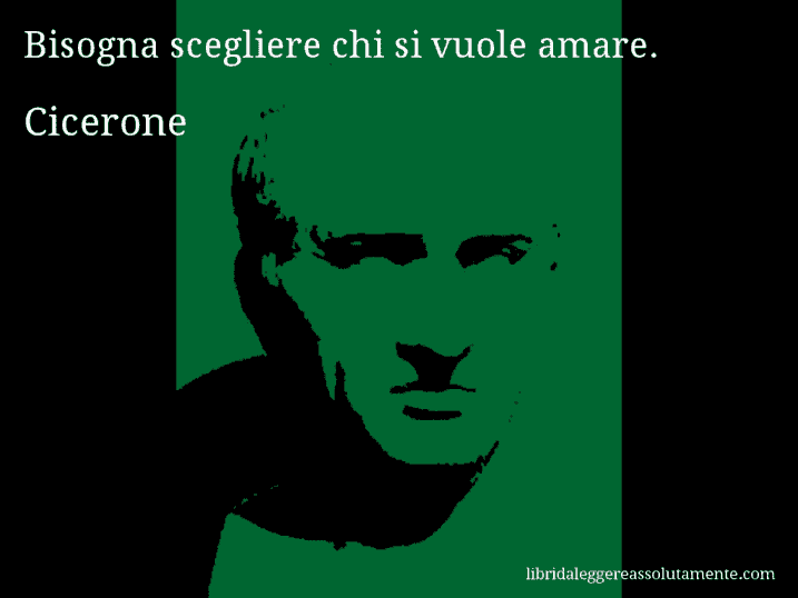 Aforisma di Cicerone : Bisogna scegliere chi si vuole amare.