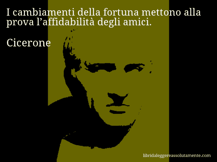 Aforisma di Cicerone : I cambiamenti della fortuna mettono alla prova l’affidabilità degli amici.