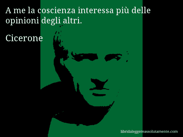 Aforisma di Cicerone : A me la coscienza interessa più delle opinioni degli altri.