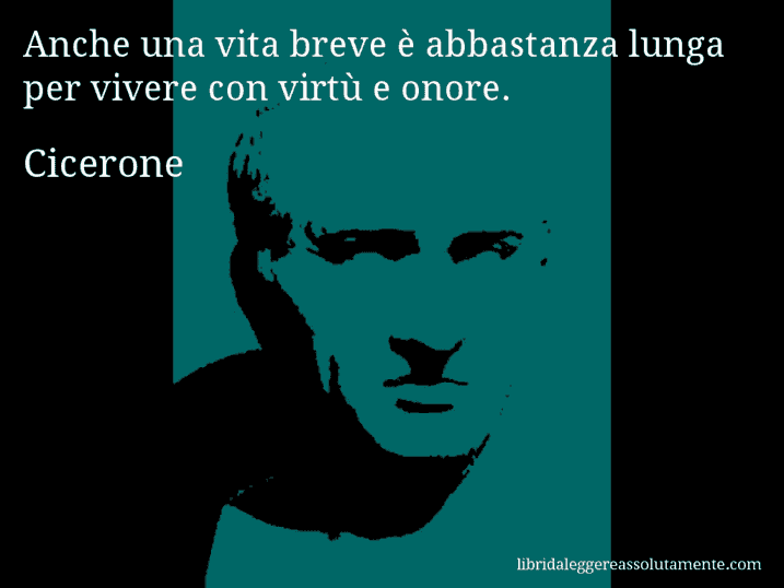 Aforisma di Cicerone : Anche una vita breve è abbastanza lunga per vivere con virtù e onore.