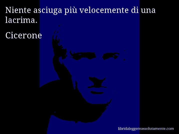 Aforisma di Cicerone : Niente asciuga più velocemente di una lacrima.