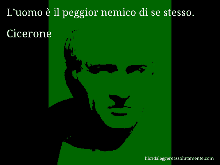 Aforisma di Cicerone : L’uomo è il peggior nemico di se stesso.