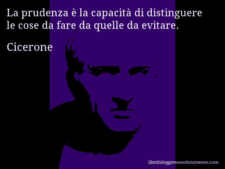 Aforisma di Cicerone : La prudenza è la capacità di distinguere le cose da fare da quelle da evitare.
