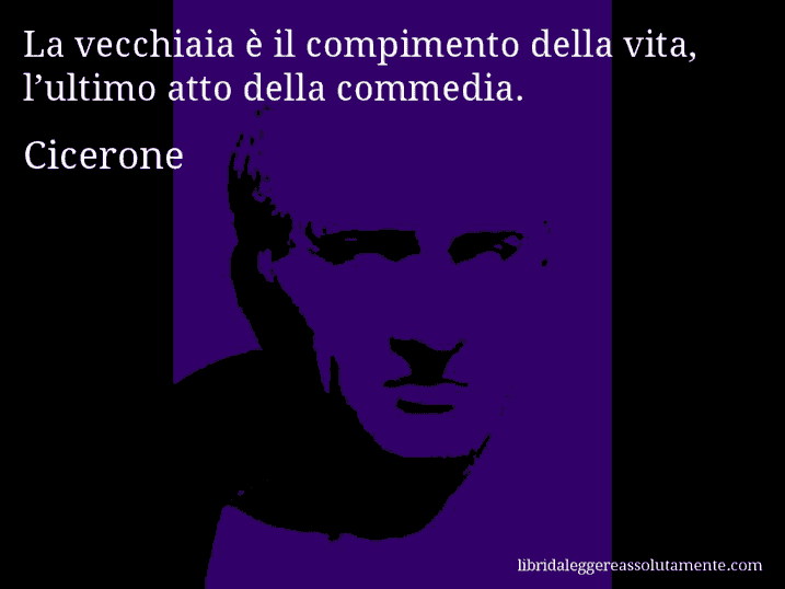 Aforisma di Cicerone : La vecchiaia è il compimento della vita, l’ultimo atto della commedia.