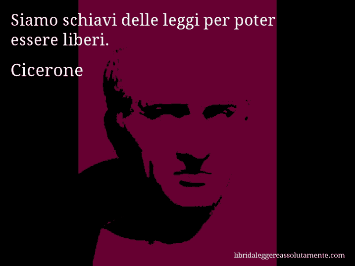 Aforisma di Cicerone : Siamo schiavi delle leggi per poter essere liberi.