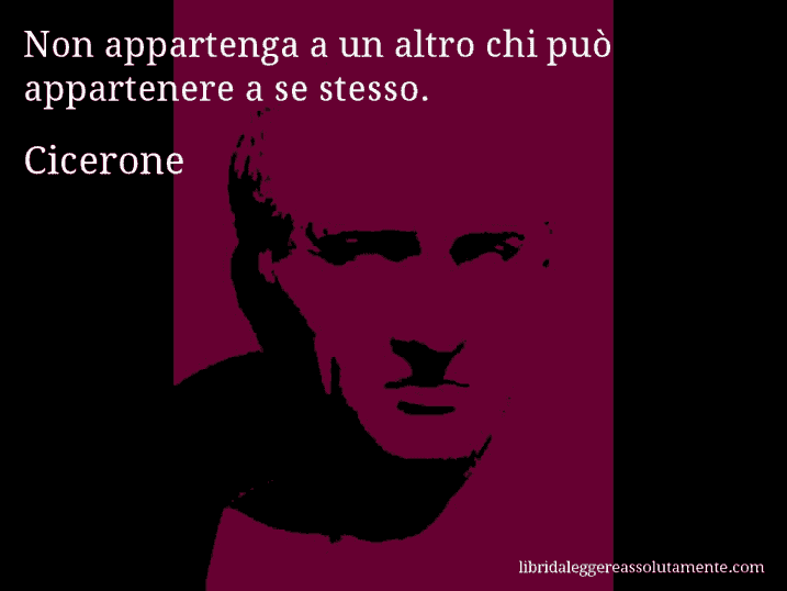 Aforisma di Cicerone : Non appartenga a un altro chi può appartenere a se stesso.