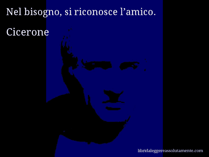 Aforisma di Cicerone : Nel bisogno, si riconosce l’amico.