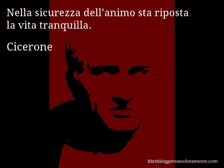 Aforisma di Cicerone : Nella sicurezza dell’animo sta riposta la vita tranquilla.