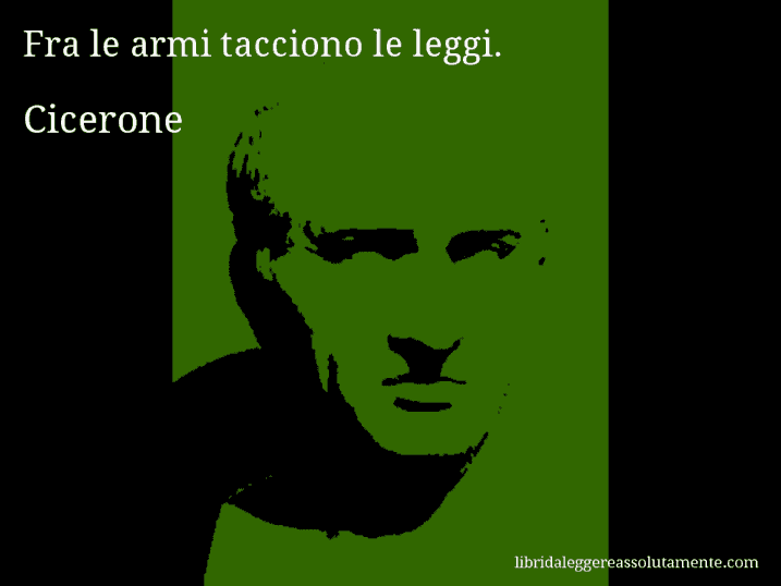Aforisma di Cicerone : Fra le armi tacciono le leggi.