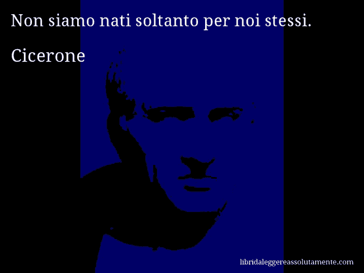 Aforisma di Cicerone : Non siamo nati soltanto per noi stessi.