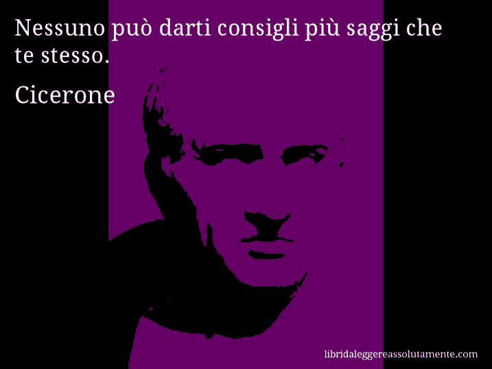 Aforisma di Cicerone : Nessuno può darti consigli più saggi che te stesso.