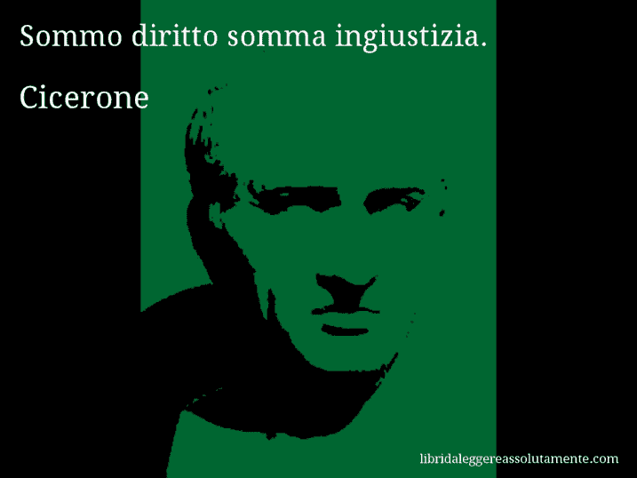Aforisma di Cicerone : Sommo diritto somma ingiustizia.